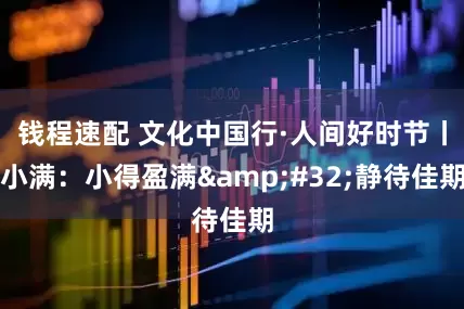 钱程速配 文化中国行·人间好时节丨小满：小得盈满 静待佳期