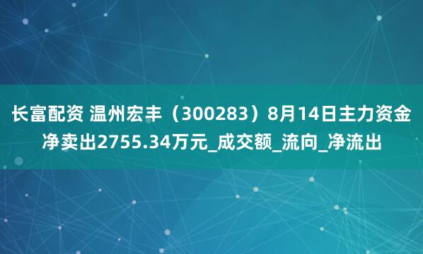 长富配资 温州宏丰（300283）8月14日主力资金净卖出2755.34万元_成交额_流向_净流出