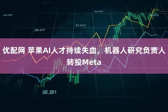 优配网 苹果AI人才持续失血，机器人研究负责人转投Meta